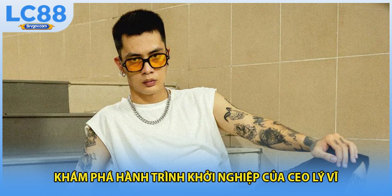 Khám phá hành trình khởi nghiệp của ceo lý vĩ