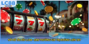 Nổ Hũ Tài Xỉu LC88 - Săn Thưởng Giá Trị Khủng Liền Tay
